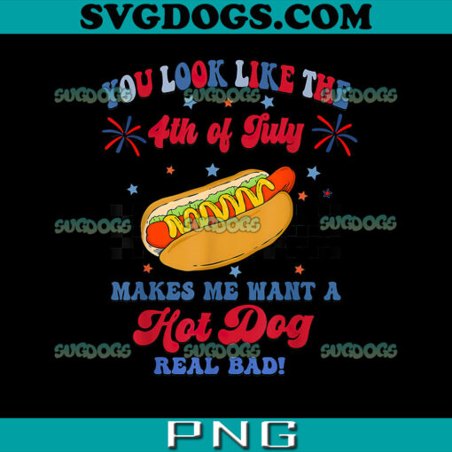 You Look Like 4th Of July Makes Me Want A Hot Dog Real Bad PNG, Hot Dog 4th Of July PNG