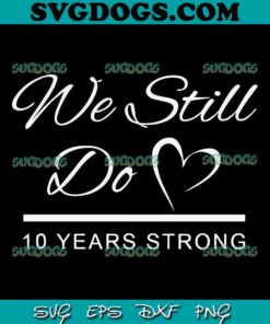 10th Wedding Anniversary SVG, We Still Do Married 10 Years Strong Wedding Couples SVG PNG EPS DXF
