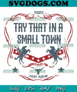 2023 Try That In A Small Town SVG PNG, Jason Aldean SVG, Country Music Aldean SVG PNG EPS DXF
