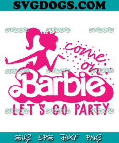 Come On Barbie Lets Go Party SVG PNG, Babe Girl SVG, Barbie SVG PNG EPS DXF