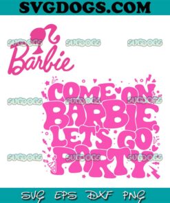 Come On Barbie Lets Go Party SVG PNG, Barbie Movie SVG, Barbie SVG PNG EPS DXF