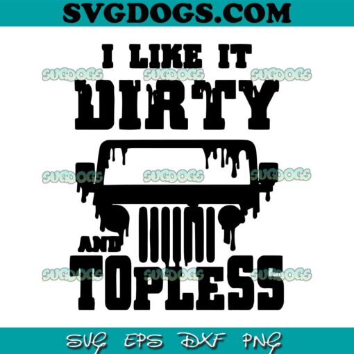 I Like It Dirty And Topless SVG PNG, Off Road SVG, Jeep SVG, Outdoor SVG PNG EPS DXF