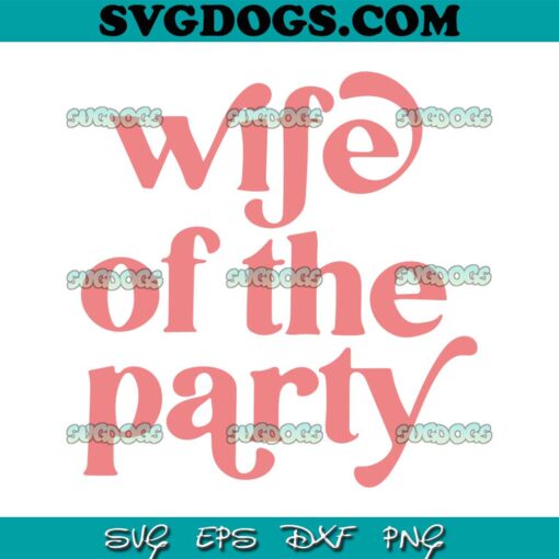 Wife of the Party SVG, Bachelorette Party Favor SVG, Bridesmaid Party SVG, Bridesmaid Gift, Bridal Party SVG PNG EPS DXF
