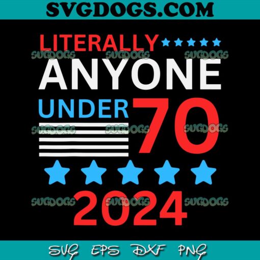 Literally Anyone Under 70 2024 SVG PNG, Anyone Under 80 70 2024 Election President Congress Term SVG PNG EPS DXF