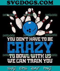 You Don't Have To Be Crazy To Bowl With Us SVG PNG, We Can Train You SVG, Bowling Bowler SVG PNG EPS DXF