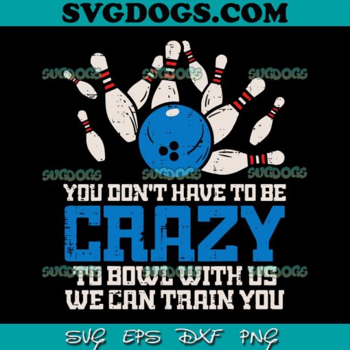 You Don’t Have To Be Crazy To Bowl With Us SVG PNG, We Can Train You SVG, Bowling Bowler SVG PNG EPS DXF