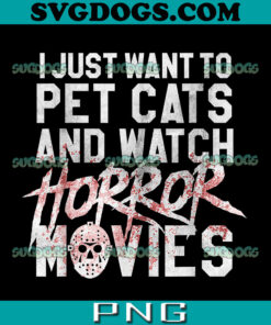 I Just Want To Pet Cats And Watch Horror Movie PNG, Funny Horror Movie Fan PNG, Halloween Cat Lover PNG