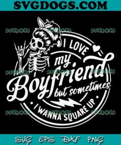 I Love My Boyfriend But Sometimes SVG PNG, I Wanna Square Up SVG, Skeleton SVG PNG EPS DXF