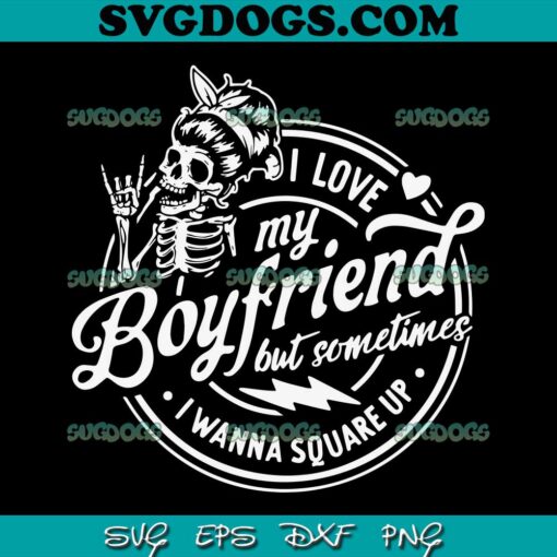 I Love My Boyfriend But Sometimes SVG PNG, I Wanna Square Up SVG, Skeleton SVG PNG EPS DXF