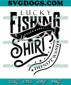 Lucky Fishing Shirt Do Not Wash SVG PNG, Fisherman SVG, Fishing Lovers SVG PNG EPS DXF