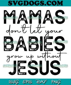 Mamas Dont Let Your Babies Grow Up Without Jesus SVG PNG, Mothers Day SVG, Jesus SVG PNG EPS DXF