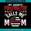 My Favorite Firefingter Calls Me Mom SVG PNG, Firefingter SVG, Mother SVG PNG EPS DXF