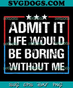 Admit It Life Would Be Boring Without Me SVG PNG, Humor Quote SVG PNG EPS DXF