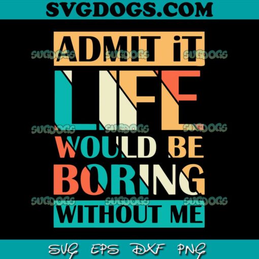 Admit It Life Would Be Boring Without Me SVG PNG, Sassy SVG, Sarcastic Svg, Toddler SVG PNG DXF EPS
