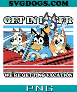 Bluey Get In Loser PNG, We’re Getting Vacation PNG, Bluey And Bingo PNG