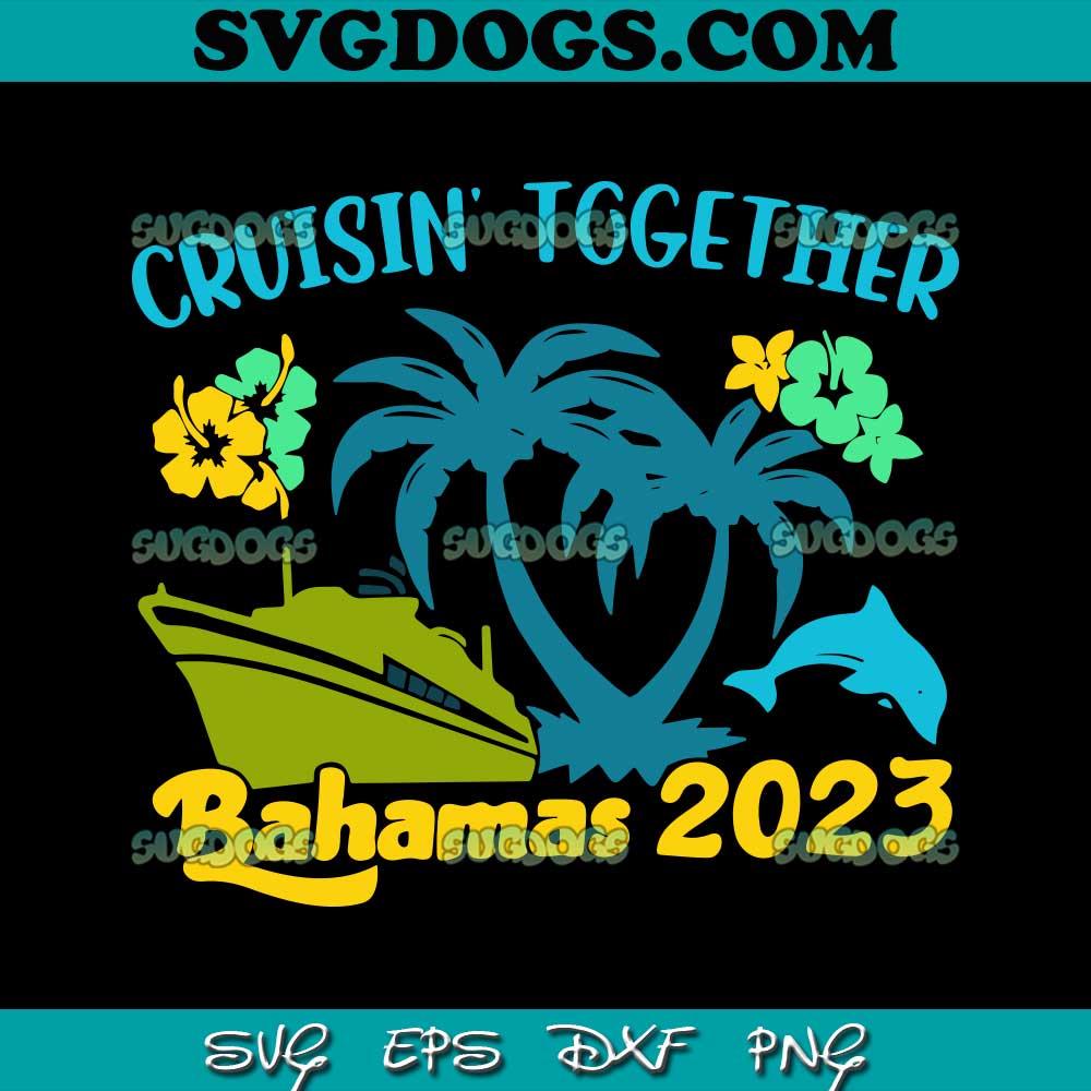 Cruisin Together Bahamas 2023 SVG PNG, Family Beach Trip SVG, Summer SVG PNG EPS DXF