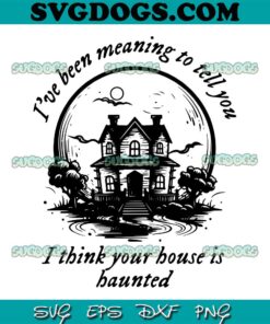 Halloween Taylor Swift SVG PNG, I’ve Been Meaning To Tell You SVG, I Think Your House Is Haunted SVG PNG EPS DXF