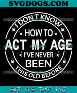 I Don’t Know How To Act My Age I’ve Never Been Old Before SVG PNG, My Age Before SVG, I’ve Never Been This Old Before SVG PNG EPS DXF