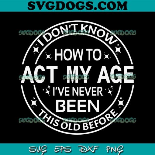 I Don’t Know How To Act My Age I’ve Never Been Old Before SVG PNG, My Age Before SVG, I’ve Never Been This Old Before SVG PNG EPS DXF