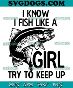 I Know I Fish Like A Girl Try To Keep Up SVG PNG, Fish SVG PNG EPS DXF