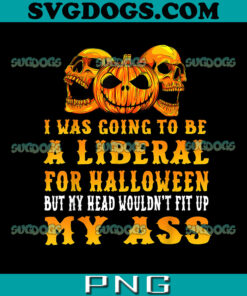 I Was Going To Be A Liberal For Halloween PNG, But My Head Wouldn't Fit Up My Ass PNG, Pumpkin PNG