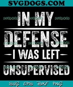 In My Defense I Was Left Unsupervised SVG PNG, Sarcastic SVG, Funny Dad SVG PNG EPS DXF