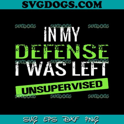 In My Defense I Was Left Unsupervised SVG PNG, Sassy SVG, Snarky Humor SVG PNG EPS DXF