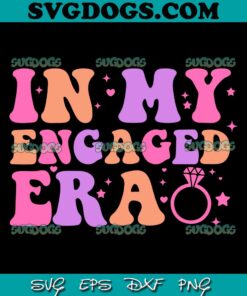 In My Engaged Era SVG PNG, Funny Engagement Fiance SVG, In My Bride Era SVG PNG EPS DXF