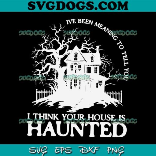 I’ve Been Meaning To Tell You I Think Your House Is Haunted SVG PNG, Taylor Swift SVG PNG EPS DXF