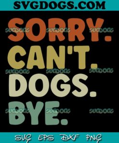 Sorry Can't Dogs Bye SVG, Dog Lovers SVG PNG EPS DXF