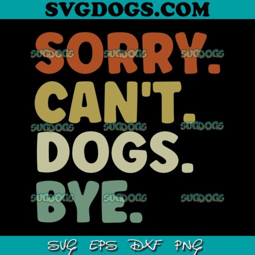 Sorry Can’t Dogs Bye SVG, Dog Lovers SVG PNG EPS DXF