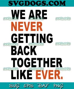 We Are Never Getting Back Together Like Ever SVG PNG, Funny Never Getting Back SVG, Trending Quote SVG PNG EPS DXF