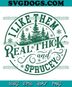 I Like Them Real Thick And Sprucy SVG, Christmas Tree SVG, Christmas Trees I Like Them SVG PNG EPS DXF