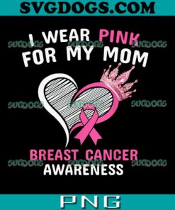 I Wear Pink For My Mom PNG, Breast Cancer Awareness PNG, Breast Cancer Mom PNG