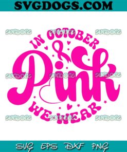 In October We Wear Pink Breast Cancer Month SVG, Breast Cancer SVG PNG EPS DXF