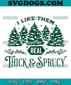 I Like Them Real Thick And Sprucy SVG, Christmas Trees SVG PNG DXF EPS