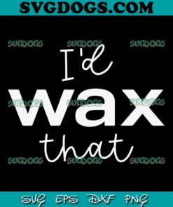 I’d Wax That SVG, Waxing SVG, Cosmetologist Shirt SVG, Salon SVG, Beauty School SVG PNG EPS DXF