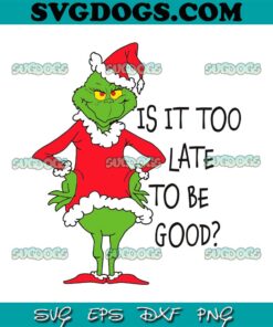 Is It Too Late To Be Good SVG, Grinch Santa Vibe SVG, Grinch Christmas SVG PNG DXF EPS