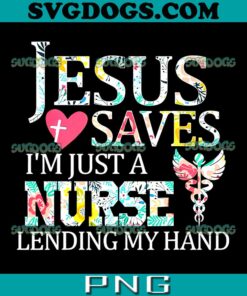 Jesus Saves I'm Just A Nurse Lending My Hands PNG, Floral Nurse PNG, Jesus PNG