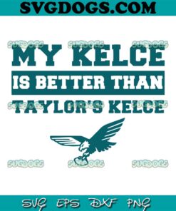 My Kelce Is Better Than Taylors Kelce SVG, Travis Kelce And Taylor SVG, Taylor Swift Kelce SVG PNG DXF EPS