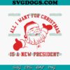 All I Want For Christmas Is A New President SVG, Christmas SVG, Santa SVG PNG EPS DXF