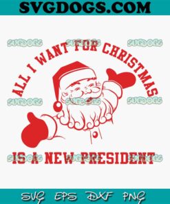 All I Want For Christmas Is A New President SVG, Christmas SVG, Santa SVG PNG EPS DXF