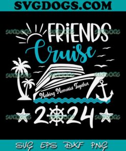 Friends Cruise 2024 SVG, Matching Vacation SVG, Making Memories Together SVG PNG EPS DXF