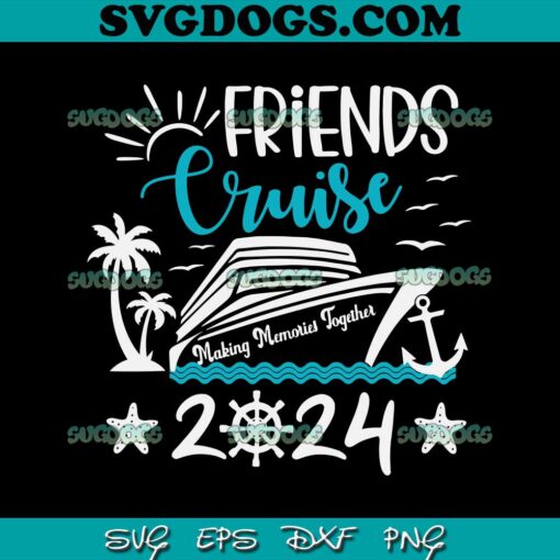 Friends Cruise 2024 SVG, Matching Vacation SVG, Making Memories Together SVG PNG EPS DXF