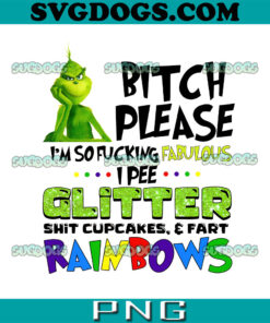 Grinch Bitch Please Im So Fuking Fabulous PNG, I Pee Glitter Shit Cupcakes PNG
