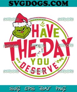 Have The Day You Deserve Grinch SVG, Santa Grinch Christmas SVG PNG EPS DXF