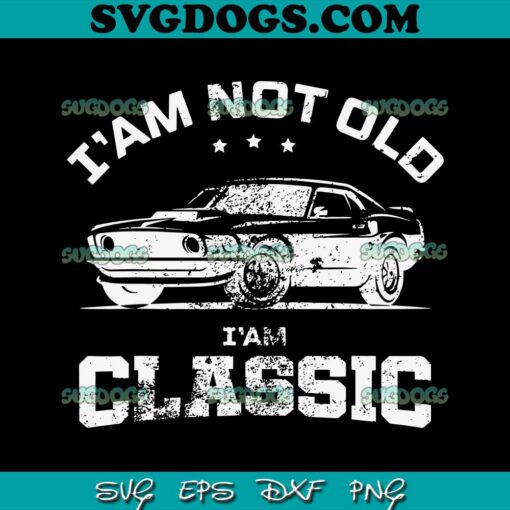 I’m Not Old I’m Classic SVG, Birthday SVG PNG DXF EPS