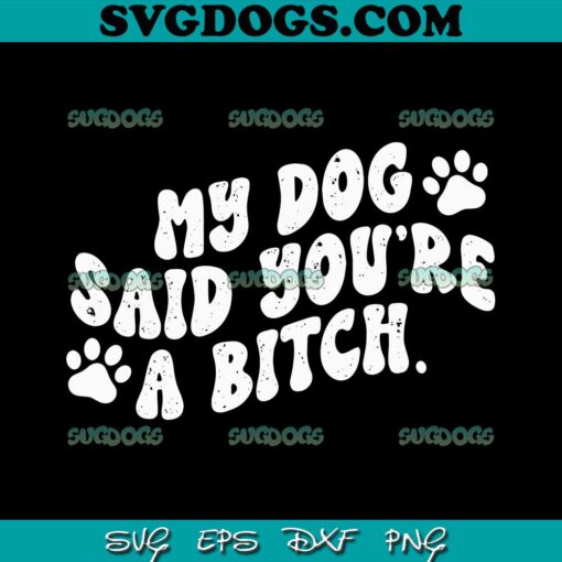 My Dog Said You’re A Bitch SVG, Funny Dog SVG PNG EPS DXF