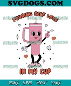 Pouring Self Love In My Cup SVG, Valentine’s Day Pink SVG, Self Love Boujee Stanley Tumbler SVG PNG DXF EPS