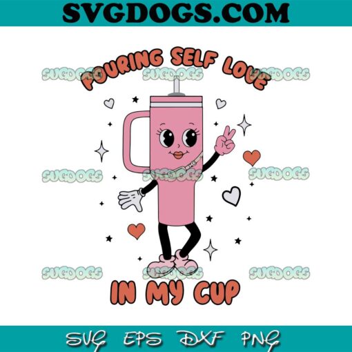 Pouring Self Love In My Cup SVG, Valentine’s Day Pink SVG, Self Love Boujee Stanley Tumbler SVG PNG DXF EPS